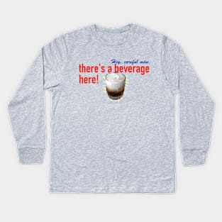 Hey, careful man, there's a beverage here! Kids Long Sleeve T-Shirt